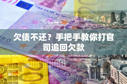 武汉欠债不还？手把手教你打官司追回欠款