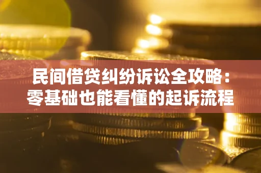 武汉民间借贷纠纷诉讼全攻略：零基础也能看懂的起诉流程与证据整理指南