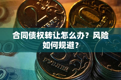 武汉合同债权转让怎么办？风险如何规避？