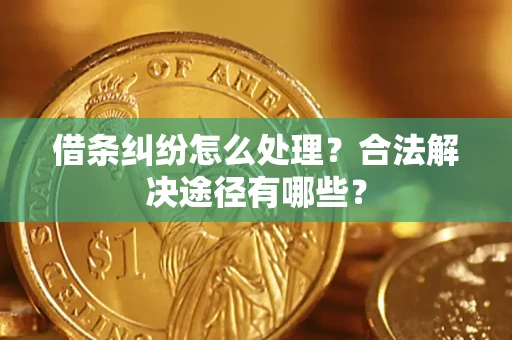 武汉借条纠纷怎么处理？合法解决途径有哪些？