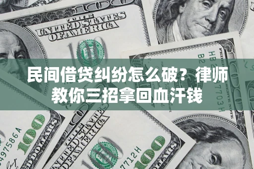武汉民间借贷纠纷怎么破？律师教你三招拿回血汗钱