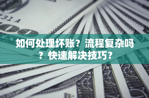 武汉如何处理坏账？流程复杂吗？快速解决技巧？