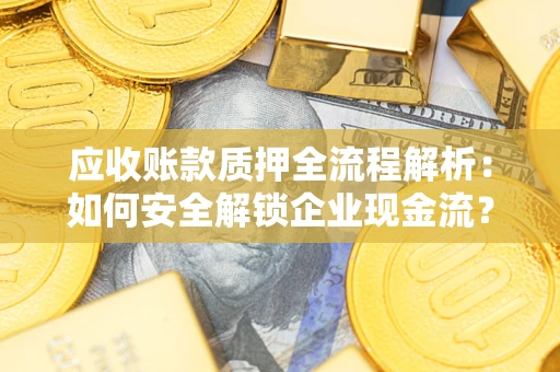 武汉应收账款质押全流程解析：如何安全解锁企业现金流？