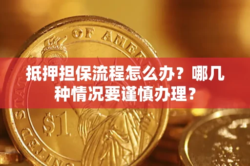 武汉抵押担保流程怎么办？哪几种情况要谨慎办理？