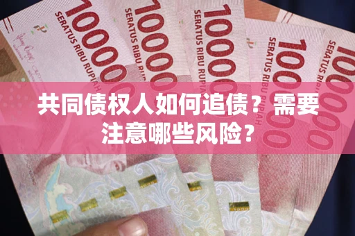 武汉共同债权人如何追债？需要注意哪些风险？