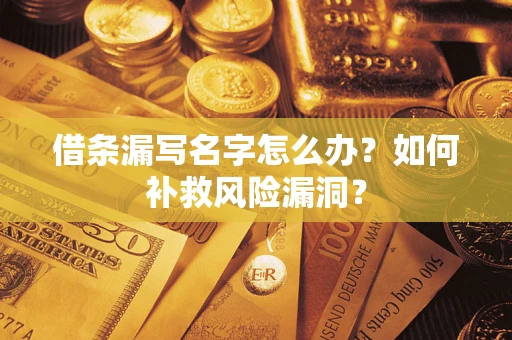 武汉借条漏写名字怎么办？如何补救风险漏洞？