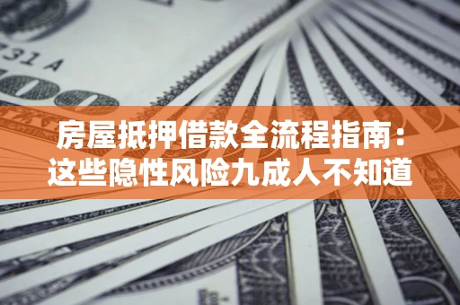 武汉房屋抵押借款全流程指南：这些隐性风险九成人不知道