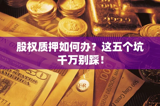 武汉股权质押如何办？这五个坑千万别踩！