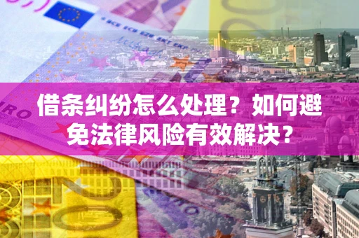 武汉借条纠纷怎么处理？如何避免法律风险有效解决？