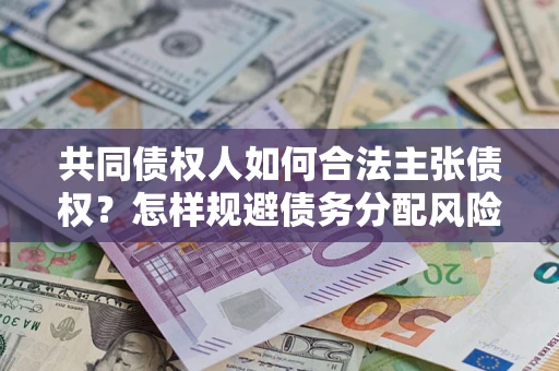 武汉共同债权人如何合法主张债权？怎样规避债务分配风险？