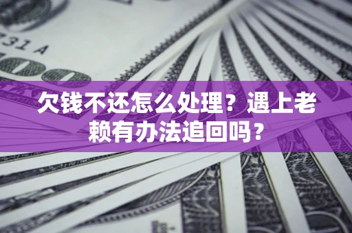 武汉欠钱不还怎么处理？遇上老赖有办法追回吗？