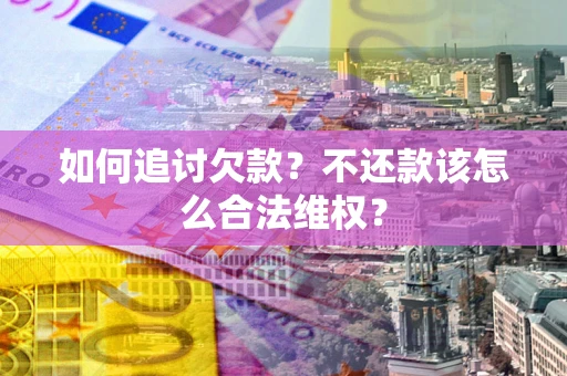 武汉如何追讨欠款？不还款该怎么合法维权？