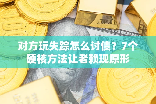武汉对方玩失踪怎么讨债？7个硬核方法让老赖现原形