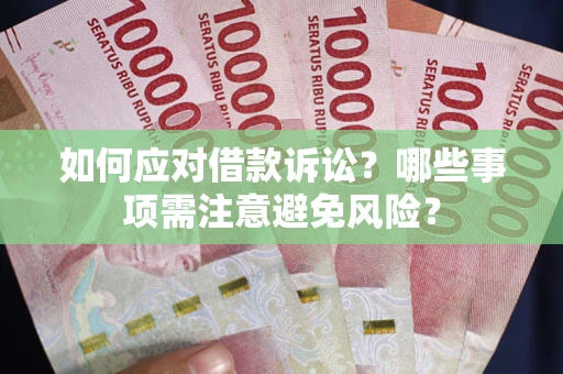 武汉如何应对借款诉讼？哪些事项需注意避免风险？