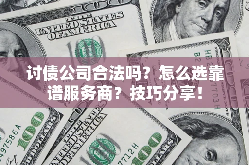 武汉讨债公司合法吗？怎么选靠谱服务商？技巧分享！