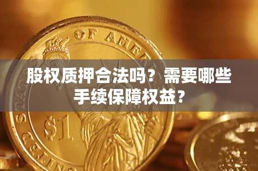 武汉股权质押合法吗？需要哪些手续保障权益？