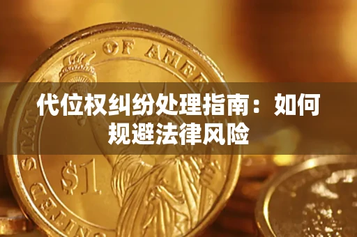 武汉代位权纠纷处理指南:如何规避法律风险 武汉代位权纠纷处理指南:如何规避法律风险