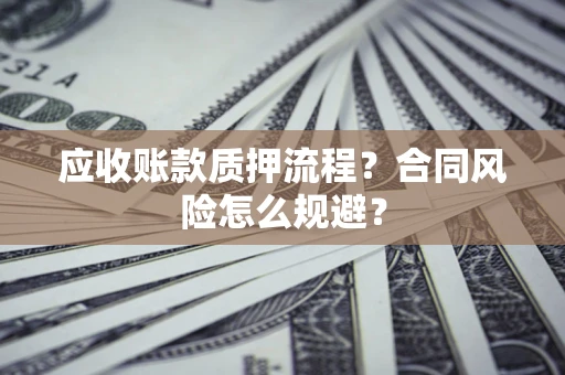 武汉应收账款质押流程？合同风险怎么规避？