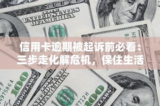 武汉信用卡逾期被起诉前必看：三步走化解危机，保住生活尊严