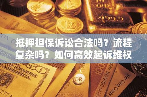 武汉抵押担保诉讼合法吗？流程复杂吗？如何高效起诉维权？