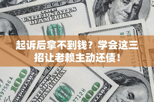 武汉起诉后拿不到钱？学会这三招让老赖主动还债！