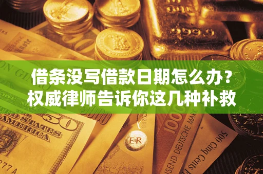 武汉借条没写借款日期怎么办？权威律师告诉你这几种补救方法！
