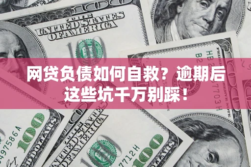 武汉网贷负债如何自救？逾期后这些坑千万别踩！