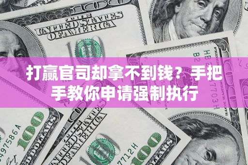 武汉打赢官司却拿不到钱？手把手教你申请强制执行