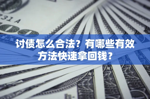 武汉讨债怎么合法？有哪些有效方法快速拿回钱？