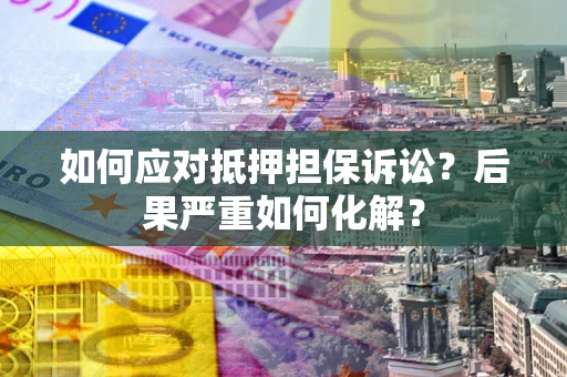 武汉如何应对抵押担保诉讼？后果严重如何化解？