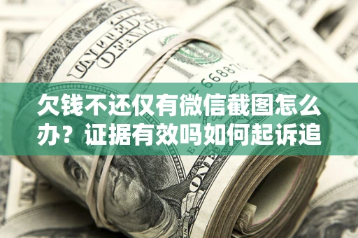 武汉欠钱不还仅有微信截图怎么办？证据有效吗如何起诉追回欠款？