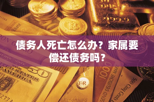 武汉债务人死亡怎么办？家属要偿还债务吗？