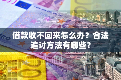 武汉借款收不回来怎么办？合法追讨方法有哪些？