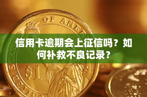 武汉信用卡逾期会上征信吗？如何补救不良记录？