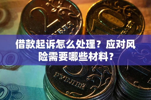 武汉借款起诉怎么处理？应对风险需要哪些材料？