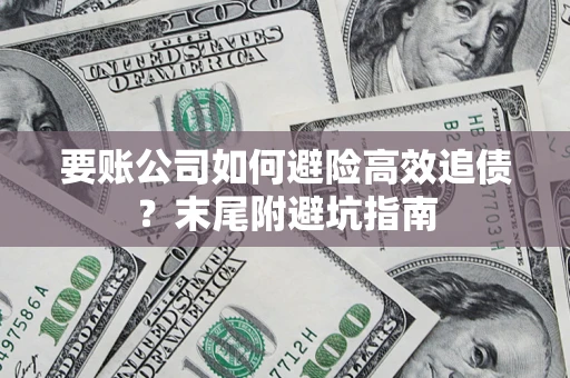 武汉要账公司如何避险高效追债？末尾附避坑指南