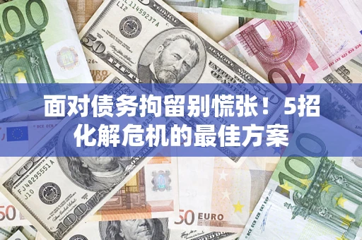 武汉面对债务拘留别慌张！5招化解危机的最佳方案