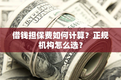 武汉借钱担保费如何计算？正规机构怎么选？