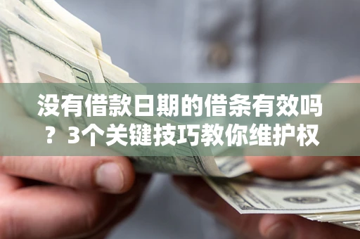 武汉没有借款日期的借条有效吗？3个关键技巧教你维护权益