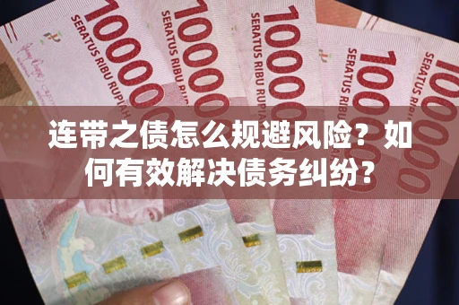武汉连带之债怎么规避风险？如何有效解决债务纠纷？