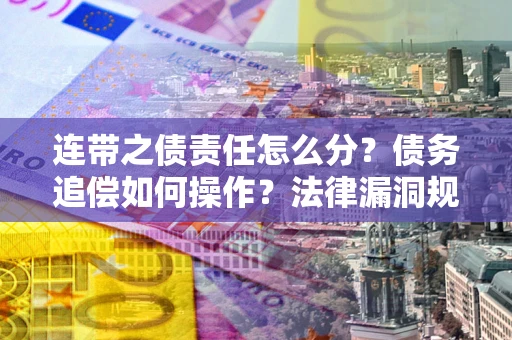 武汉连带之债责任怎么分？债务追偿如何操作？法律漏洞规避指南