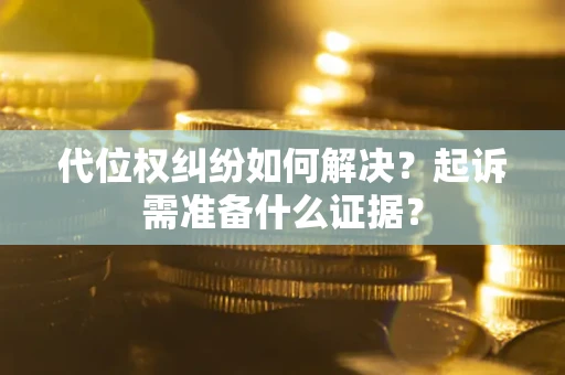 武汉代位权纠纷如何解决？起诉需准备什么证据？
