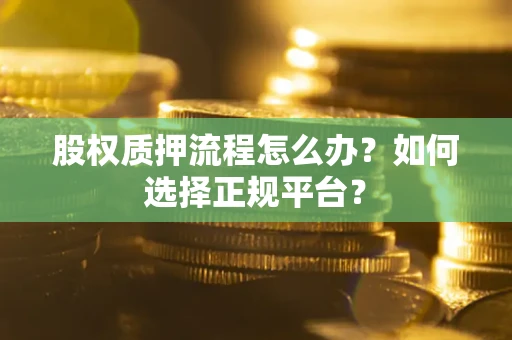 武汉股权质押流程怎么办？如何选择正规平台？