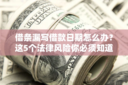 武汉借条漏写借款日期怎么办？这5个法律风险你必须知道