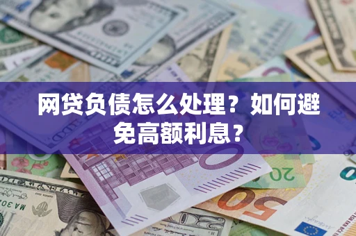 武汉网贷负债怎么处理？如何避免高额利息？