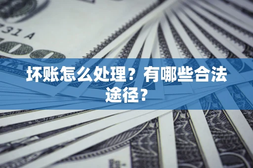 武汉坏账怎么处理？有哪些合法途径？