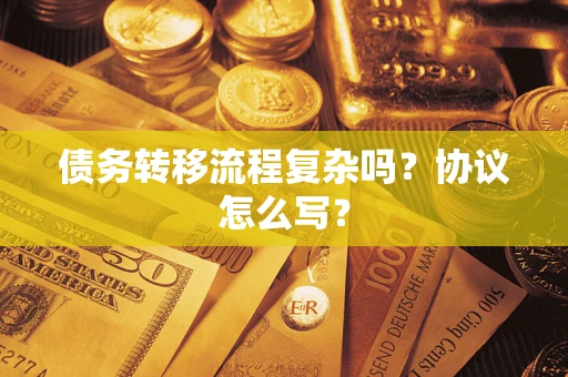 武汉债务转移流程复杂吗？协议怎么写？