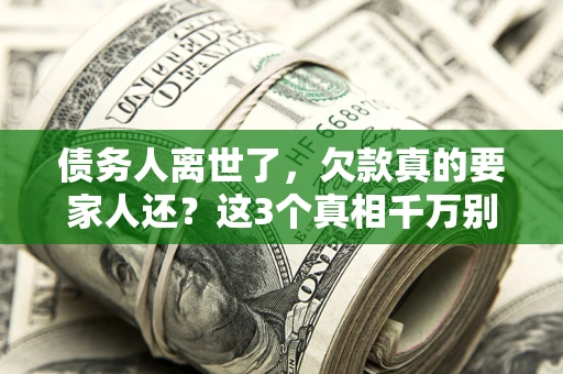 武汉债务人离世了，欠款真的要家人还？这3个真相千万别弄错