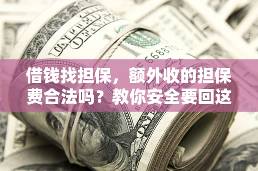 武汉借钱找担保，额外收的担保费合法吗？教你安全要回这笔钱