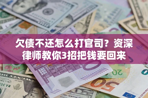 武汉欠债不还怎么打官司？资深律师教你3招把钱要回来